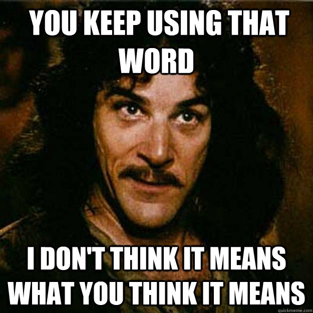 http://www.southernfriedscience.com/wp-content/uploads/2013/03/inigo-montoya-you-keep-using-that-word-i-dont-think-it-means-what-you-th-3b4b2920-sz625x625-animate.jpg
